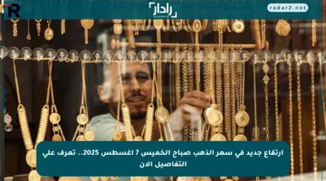 ارتفاع جديد في سعر الذهب صباح الخميس 7 أغسطس 2025.. تعرف على التفاصيل الآن